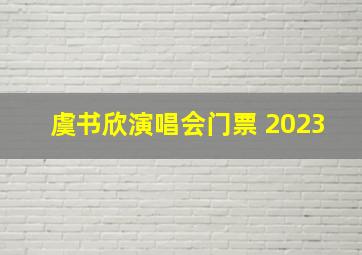 虞书欣演唱会门票 2023